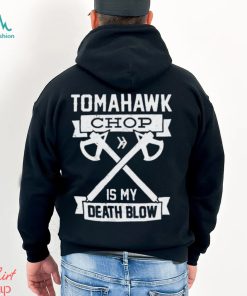 Tomahawk chop is my death blow shirt, hoodie, sweatshirt and tank top