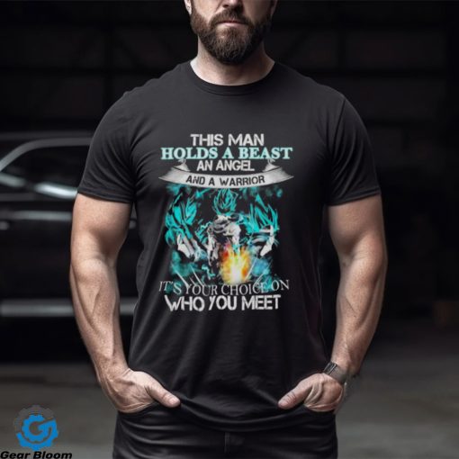 Songoku Dragon this man holds a beast an angel and a warrior it’s your choice on who you meet shirt