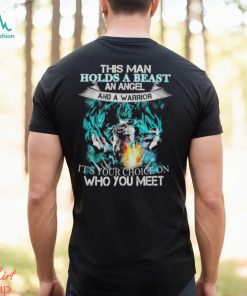 Songoku Dragon this man holds a beast an angel and a warrior it’s your choice on who you meet shirt