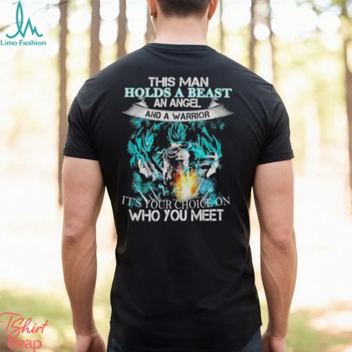 Songoku Dragon this man holds a beast an angel and a warrior it’s your choice on who you meet shirt