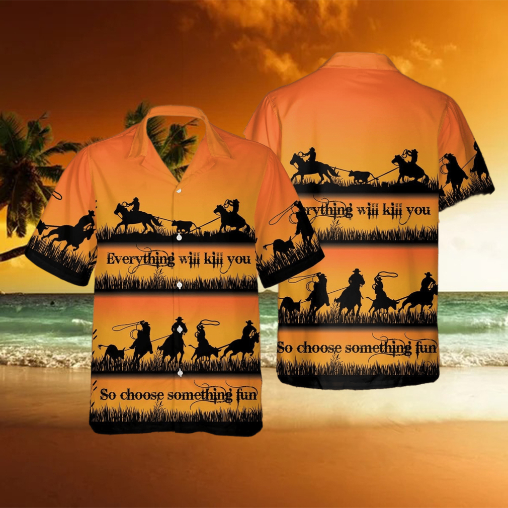 Team Roping Everything Will Kill You Choose Something Fun Cowboy Unisex  Hawaiian Shirts - Limotees