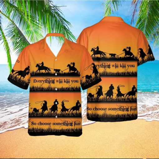 Team Roping Everything Will Kill You Choose Something Fun Cowboy Unisex Hawaiian Shirts