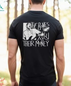 The Bones Are Their Money Itysl shirt