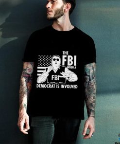 The FBI when a democrat is involved shirt