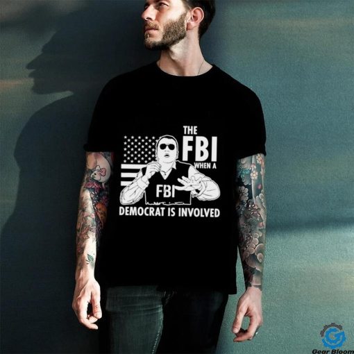 The FBI when a democrat is involved shirt