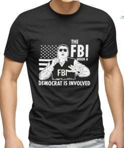 The FBI when a democrat is involved shirt