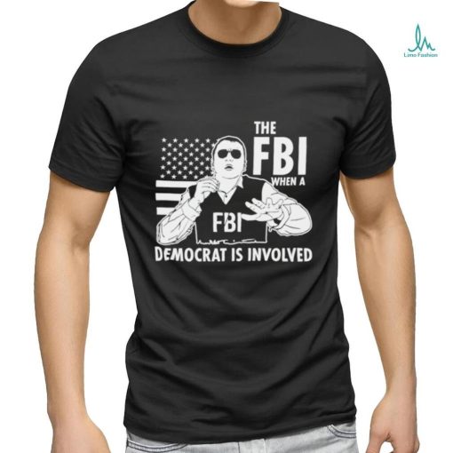 The FBI when a democrat is involved shirt