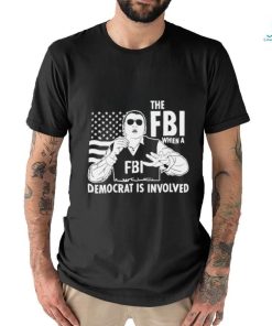 The FBI when a democrat is involved shirt