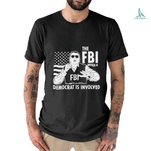 The FBI when a democrat is involved shirt