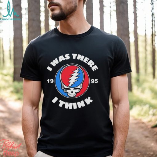 The Grateful Dead I Was There 1995 I Think T Shirt