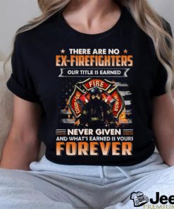 There Are No Ex Firefighters Our Title Is Earned Never Given And What's Earned Is Yours Forever Classic T Shirt