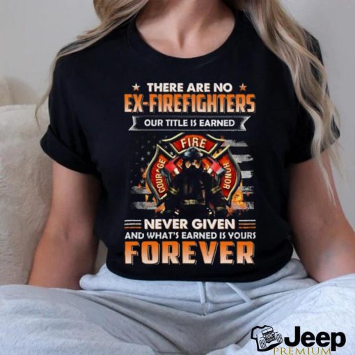 There Are No Ex Firefighters Our Title Is Earned Never Given And What’s Earned Is Yours Forever Classic T Shirt