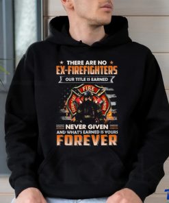 There Are No Ex Firefighters Our Title Is Earned Never Given And What's Earned Is Yours Forever Classic T Shirt