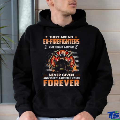 There Are No Ex Firefighters Our Title Is Earned Never Given And What’s Earned Is Yours Forever Classic T Shirt