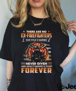 There Are No Ex Firefighters Our Title Is Earned Never Given And What's Earned Is Yours Forever Classic T Shirt