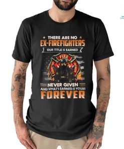 There Are No Ex Firefighters Our Title Is Earned Never Given And What's Earned Is Yours Forever Classic T Shirt