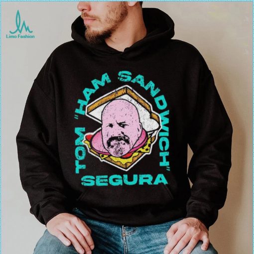 Tom Ham Sandwich Segura Shirt
