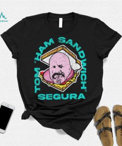 Tom Ham Sandwich Segura Shirt