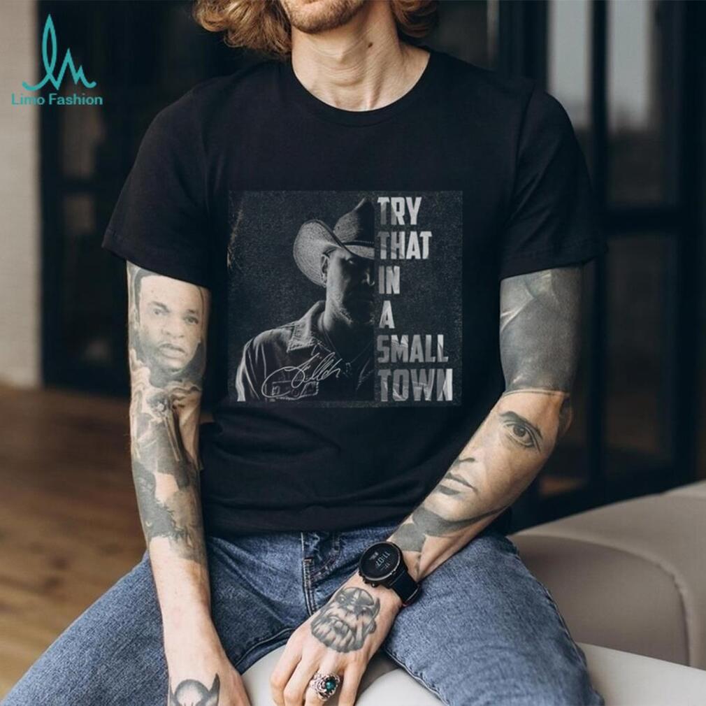 Try That In A Small Town Jason Aldean Signature Shirt Try That In A Small Town Jason Aldean Signature Shirt