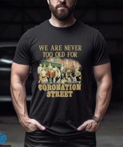 We Are Never Too Old For Coronation Street Shirt