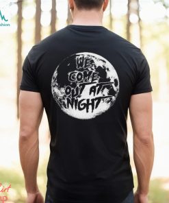 We Come Out At Night T Shirt