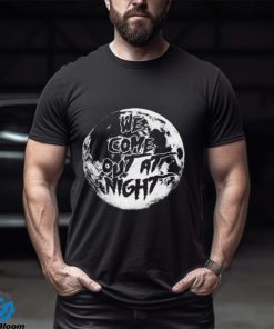 We Come Out At Night T Shirt