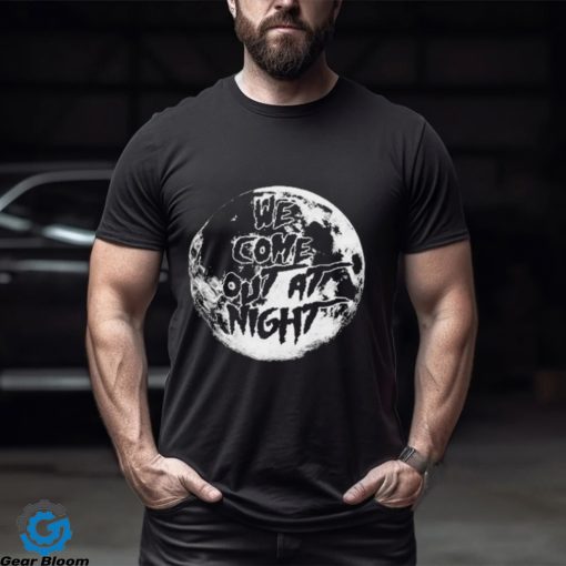 We Come Out At Night T Shirt