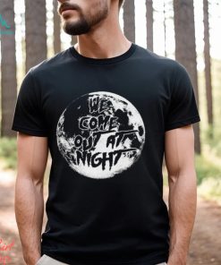 We Come Out At Night T Shirt