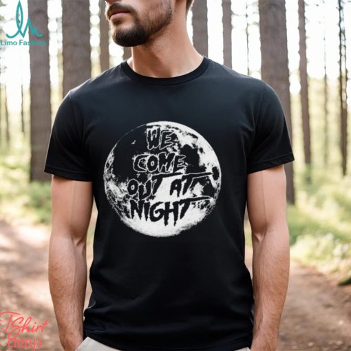 We Come Out At Night T Shirt