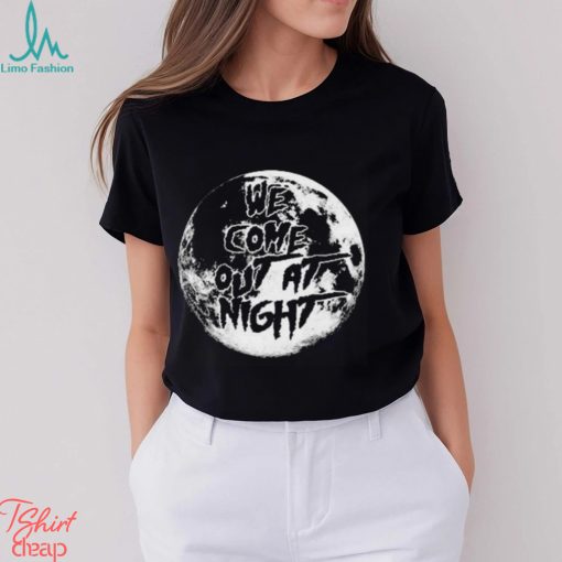 We Come Out At Night T Shirt