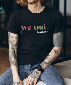 We Out Teachers TShirt, Last Day of School TShirt, End of School Year Teacher Sweatshirt