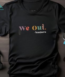 We Out Teachers TShirt, Last Day of School TShirt, End of School Year Teacher Sweatshirt