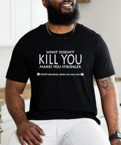 What doesn’t kill you makes you stronger shirt