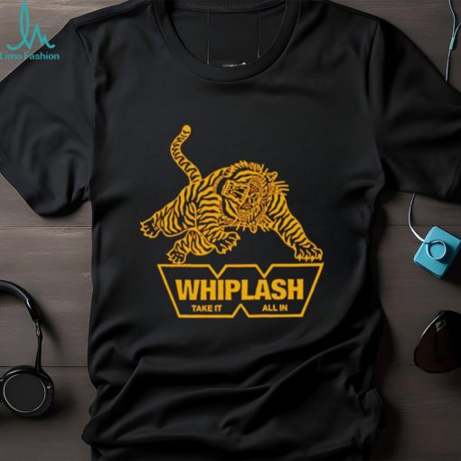 Whiplash take it all in shirt