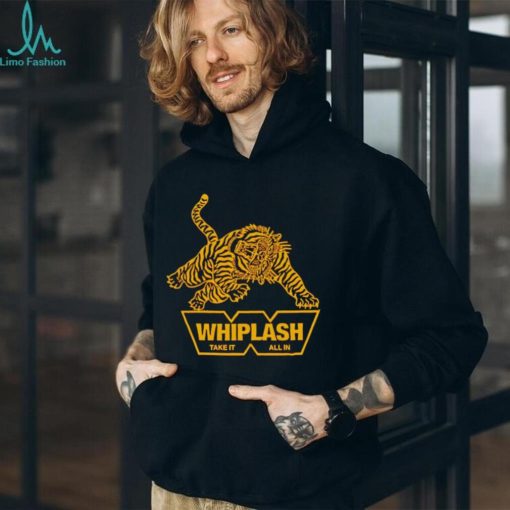 Whiplash take it all in shirt