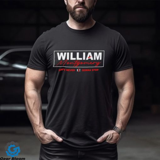 William Montgomery ain’t never gonna stop shirt