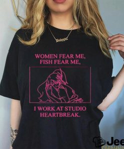 Women fear me fish fear me I work at studio heartbreak shirt