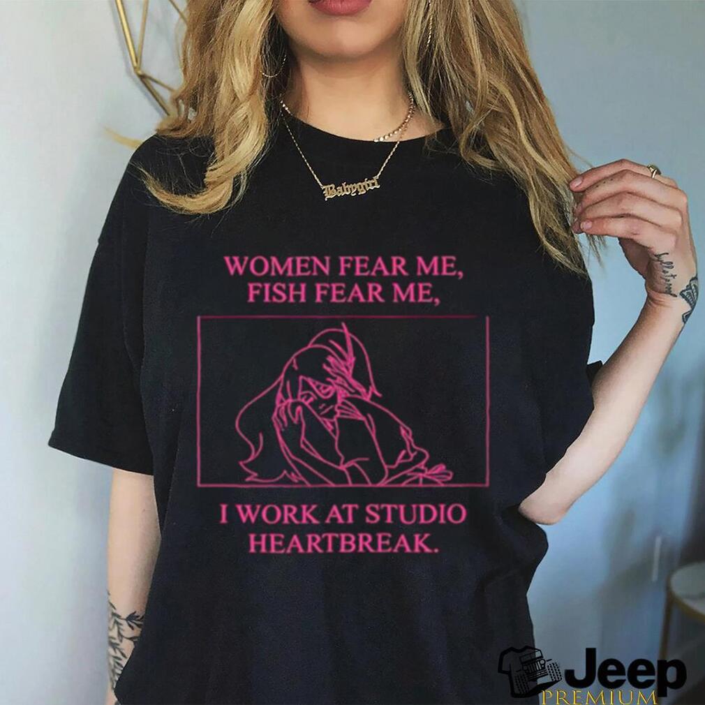 Women fear me fish fear me I work at studio heartbreak shirt