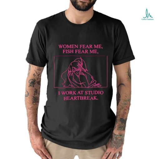 Women fear me fish fear me I work at studio heartbreak shirt