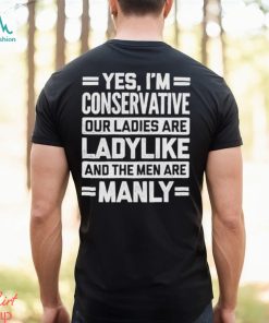 Yes I’m Conservative Our Ladies Are Ladylike And The Men Are Manly Shirt