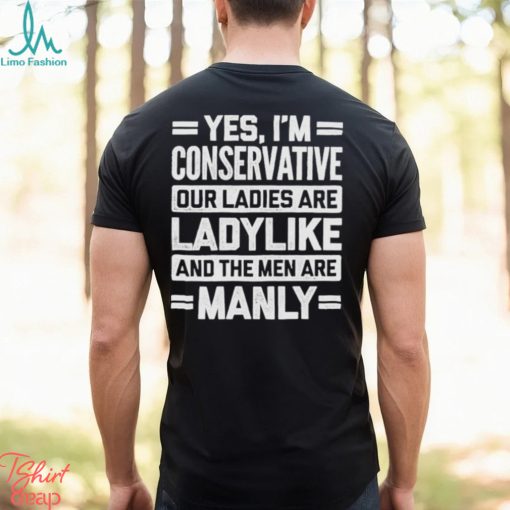 Yes I’m Conservative Our Ladies Are Ladylike And The Men Are Manly Shirt