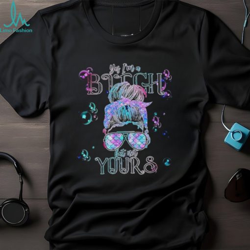 Yes i’m a bitch but not yours shirt