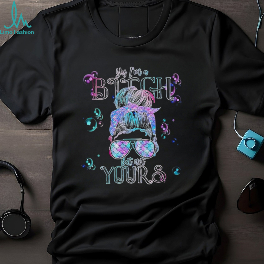 Yes i’m a bitch but not yours shirt Yes i’m a bitch but not yours shirt