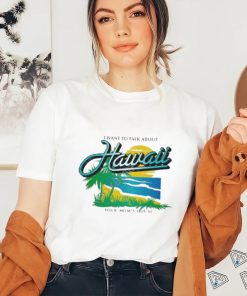 Ymh Studios Store I Want To Talk About Hawaii Shirt