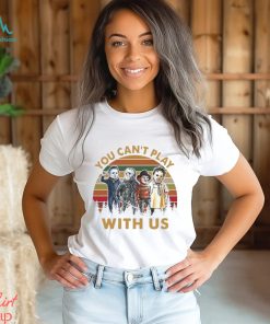You Can’t Play With Us T Shirt Horror Shirt Hoodie Unisex