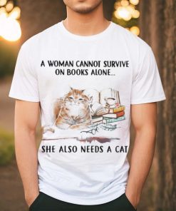 A Woman Cannot Survive On Books Alone She Also Needs A Cat Shirt