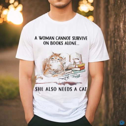 A Woman Cannot Survive On Books Alone She Also Needs A Cat Shirt