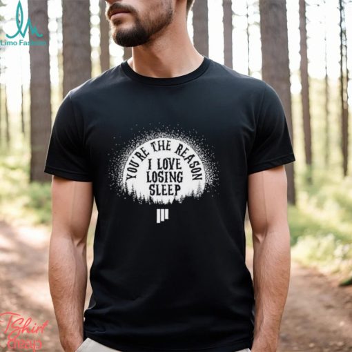 Awesome youre the reason I love losing sleep shirt