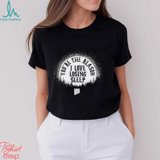 Awesome youre the reason I love losing sleep shirt