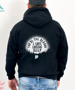 Awesome youre the reason I love losing sleep shirt